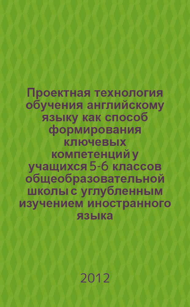 Проектная технология обучения английскому языку как способ формирования ключевых компетенций у учащихся 5-6 классов общеобразовательной школы с углубленным изучением иностранного языка : автореф. дис. на соиск. учен. степ. к. п. н. : специальность 13.00.02 <Теория и методика обучения и воспитания по областям и уровням образования>