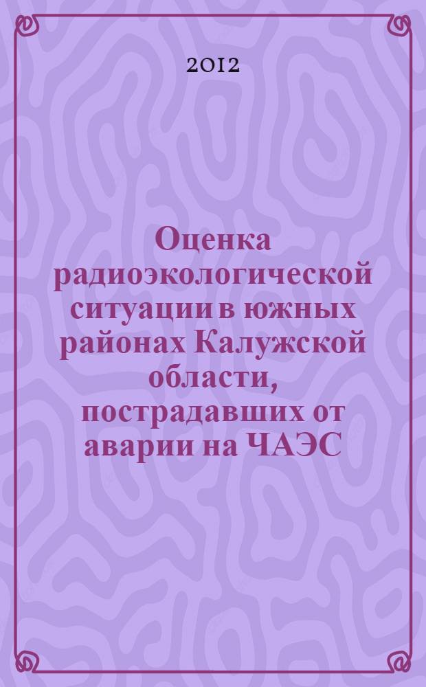 Оценка радиоэкологической ситуации в южных районах Калужской области, пострадавших от аварии на ЧАЭС, и разработка комплекса мер по их реабилитации : автореф. дис. на соиск. учен. степ. к. б. н. : специальность 03.01.01 <Радиобиология>