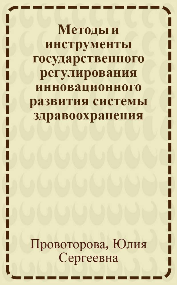 Методы и инструменты государственного регулирования инновационного развития системы здравоохранения : автореф. дис. на соиск. учен. степ. к. э. н. : специальность 08.00.05 <Экономика и управление народным хозяйством по отраслям и сферам деятельности>