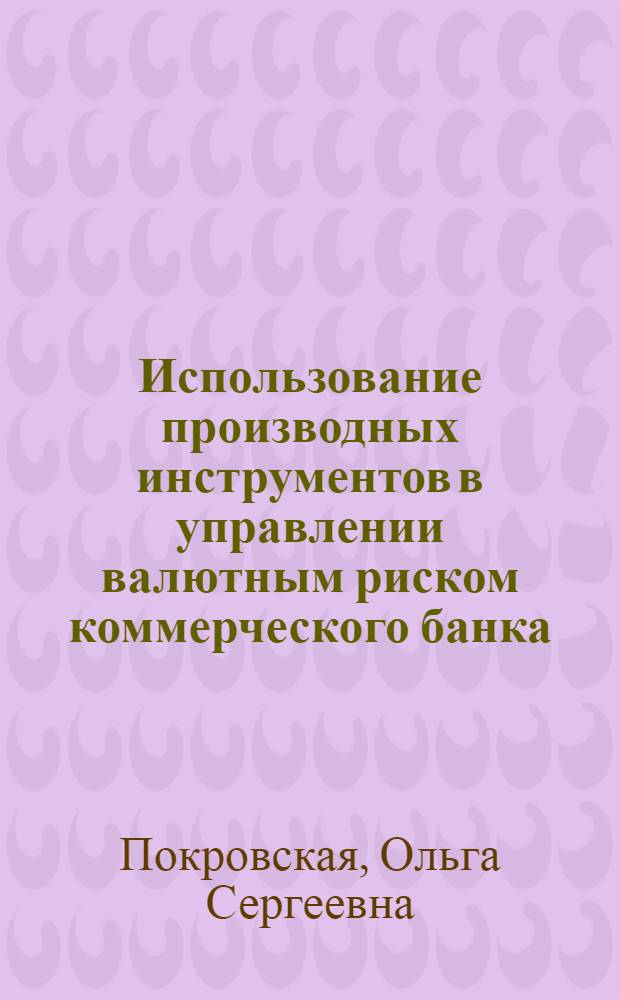 Использование производных инструментов в управлении валютным риском коммерческого банка : автореф. дис. на соиск. учен. степ. к. э. н. : специальность 08.00.10 <Финансы, денежное обращение и кредит>