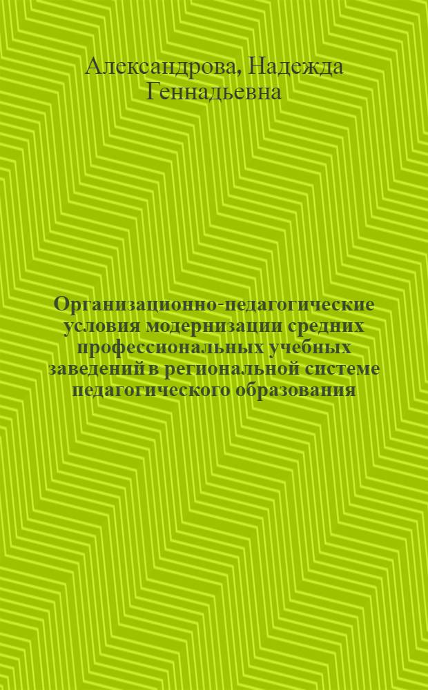 Организационно-педагогические условия модернизации средних профессиональных учебных заведений в региональной системе педагогического образования : автореф. дис. на соиск. учен. степ. к. п. н. : специальность 13.00.08 <Теория и методика профессионального образования>