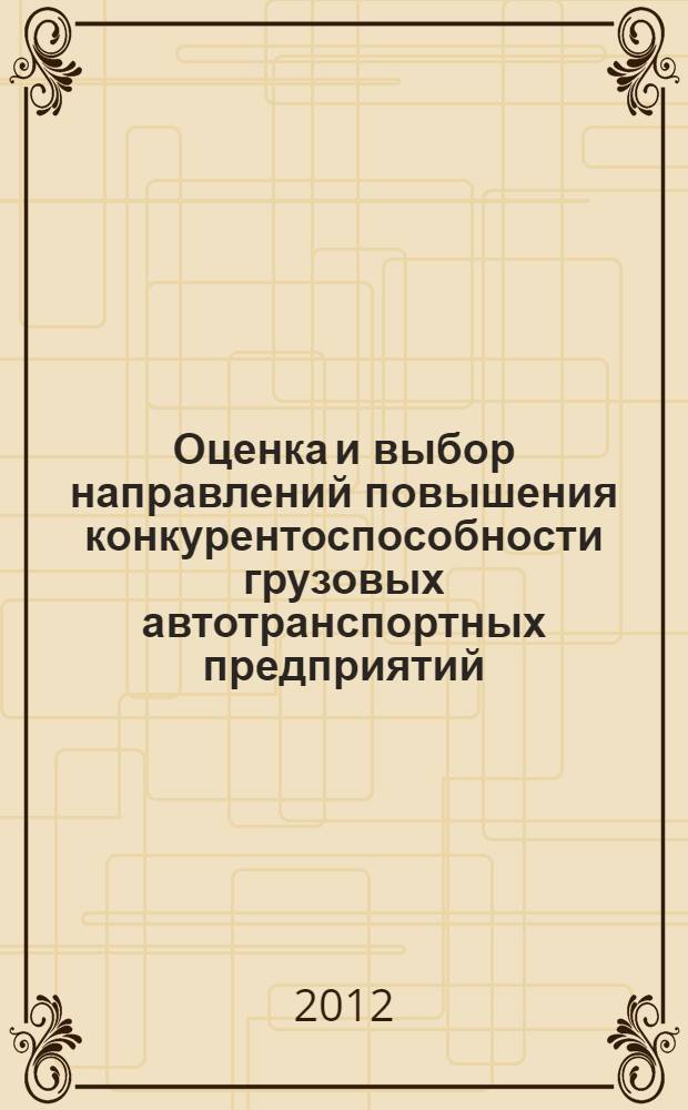 Оценка и выбор направлений повышения конкурентоспособности грузовых автотранспортных предприятий : автореф. дис. на соиск. учен. степ. к. э. н. : специальность 08.00.05 <Экономика и управление народным хозяйством по отраслям и сферам деятельности>