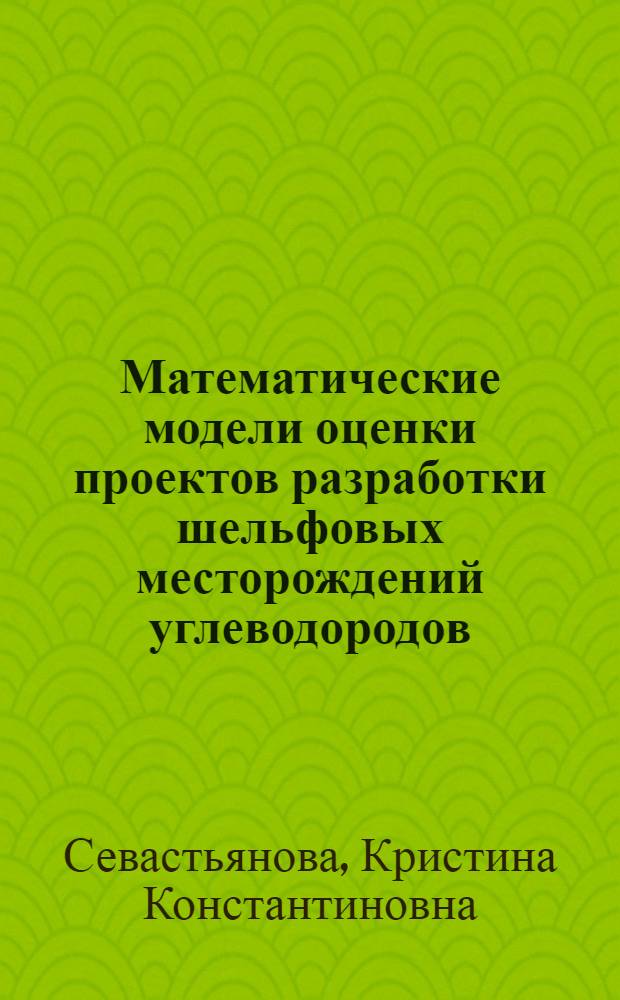 Математические модели оценки проектов разработки шельфовых месторождений углеводородов : автореф. дис. на соиск. учен. степ. к. т. н. : специальность 25.00.17 <Разработка и эксплуатация нефтяных и газовых месторождений>