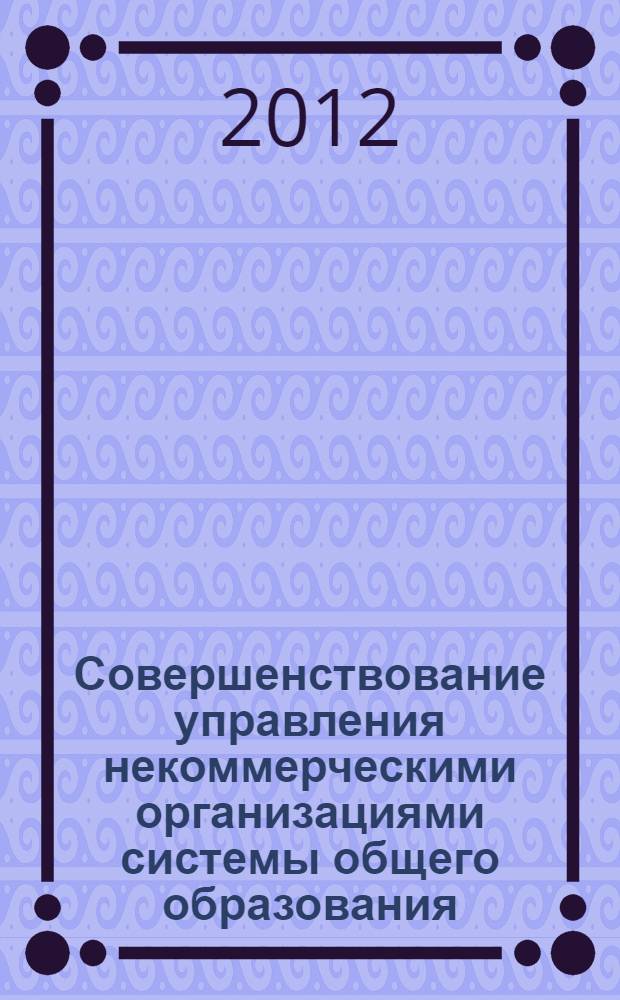 Совершенствование управления некоммерческими организациями системы общего образования : втореф. дис. на соиск. учен. степ. к. э. н. : специальность 08.00.05 <Экономика и управление народным хозяйством по отраслям и сферам деятельности>