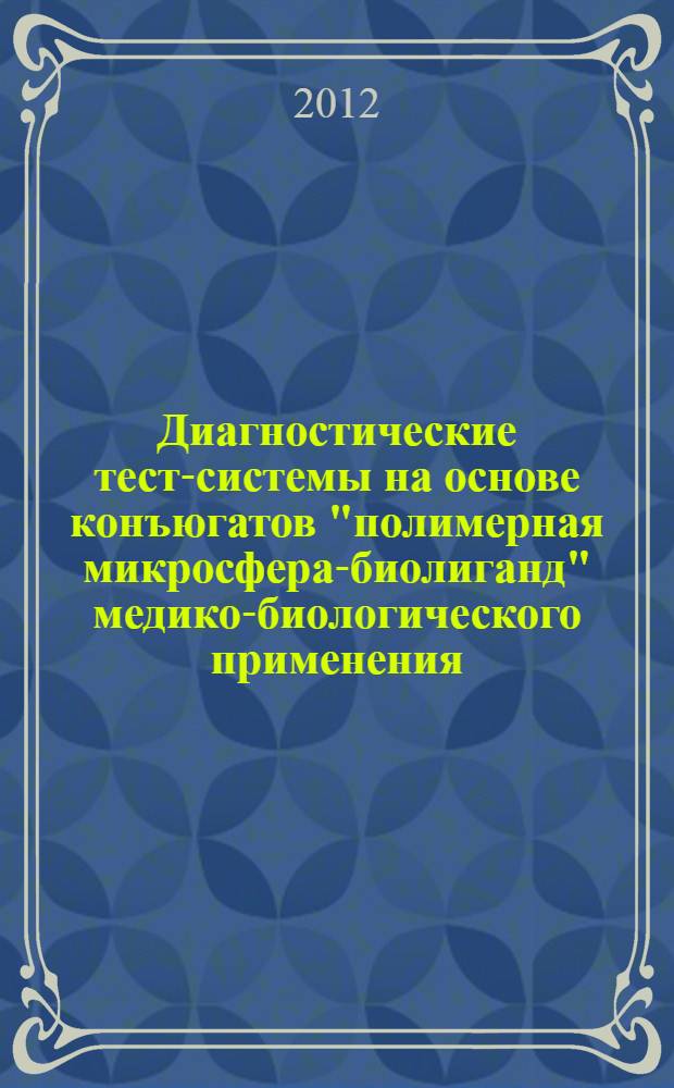 Диагностические тест-системы на основе конъюгатов "полимерная микросфера-биолиганд" медико-биологического применения : автореф. дис. на соиск. учен. степ. д. х. н. : специальность 03.01.06 <Биотехнология в том числе, бионанотехнологии>