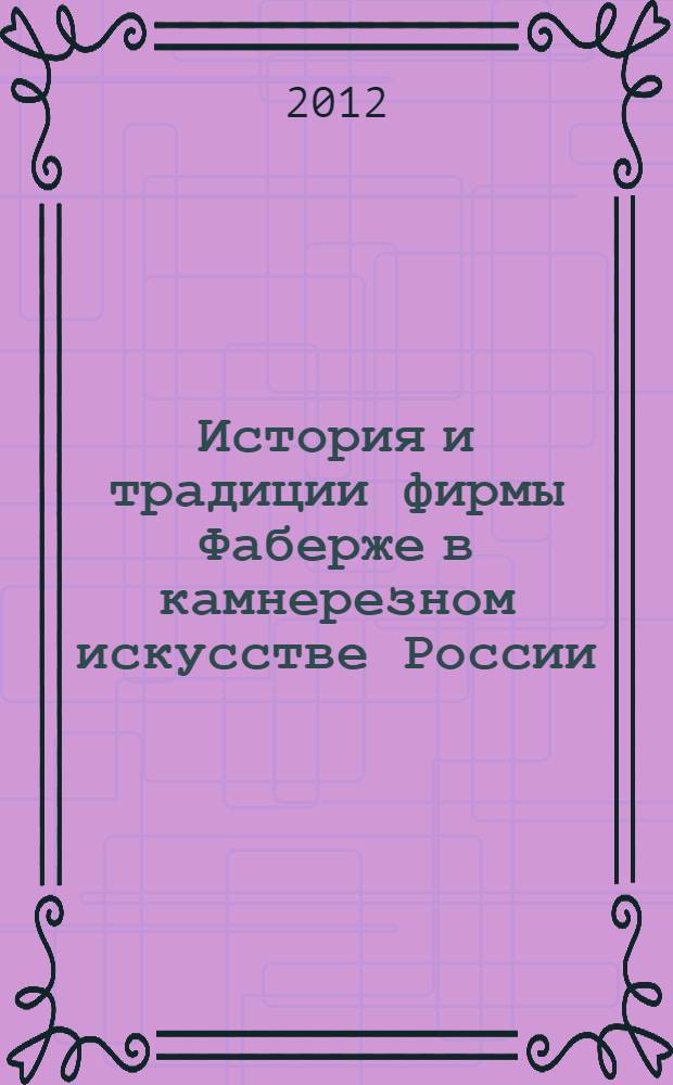 История и традиции фирмы Фаберже в камнерезном искусстве России : (конец XIX - начало XXI вв.) : автореф. дис. на соиск. учен. степ. к. иск. : специальность 17.00.09 <Теория и история искусства>