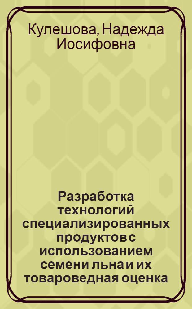 Разработка технологий специализированных продуктов с использованием семени льна и их товароведная оценка : автореф. дис. на соиск. учен. степ. к. т. н. : специальность 05.18.15 <Технология и товароведение пищевых продуктов и функционального и специализированного назначения и общественного питания>