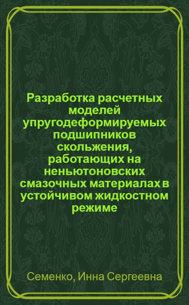 Разработка расчетных моделей упругодеформируемых подшипников скольжения, работающих на неньютоновских смазочных материалах в устойчивом жидкостном режиме : автореф. дис. на соиск. учен. степ. к. т. н. : специальность 05.02.02 <Машиноведение, системы приводов и детали машин> : специальность 05.02.04 <Трение и износ в машинах>