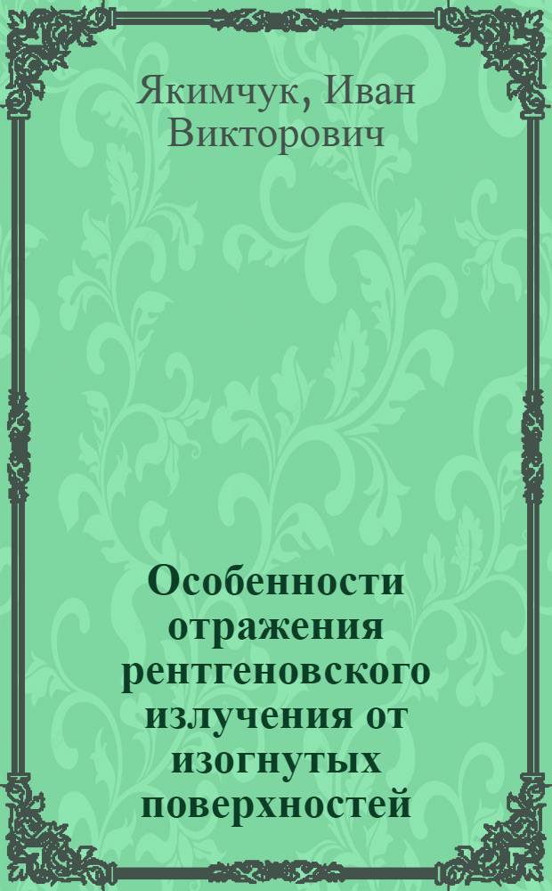 Особенности отражения рентгеновского излучения от изогнутых поверхностей : автореф. дис. на соиск. учен. степ. к. ф.-м. н. : специальность 01.04.07 <Физика конденсированного состояния> : специальность 01.04.01 <Приборы и методы экспериментальной физики>