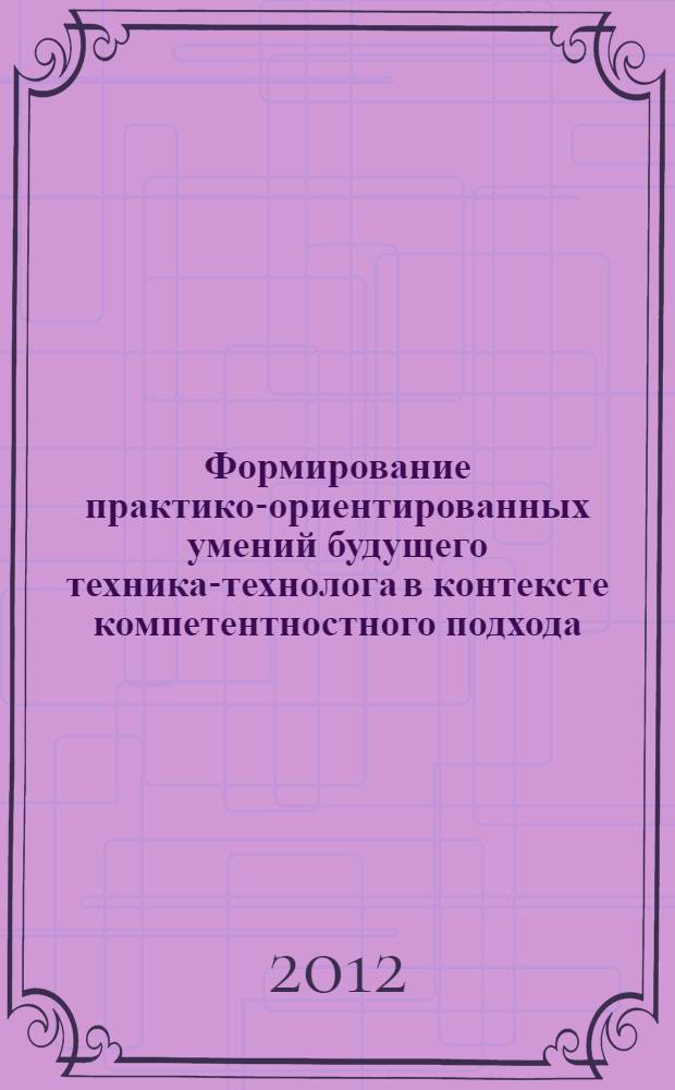 Формирование практико-ориентированных умений будущего техника-технолога в контексте компетентностного подхода : автореф. дис. на соиск. учен. степ. к. п. н. : специальность 13.00.08 <Теория и методика профессионального образования>