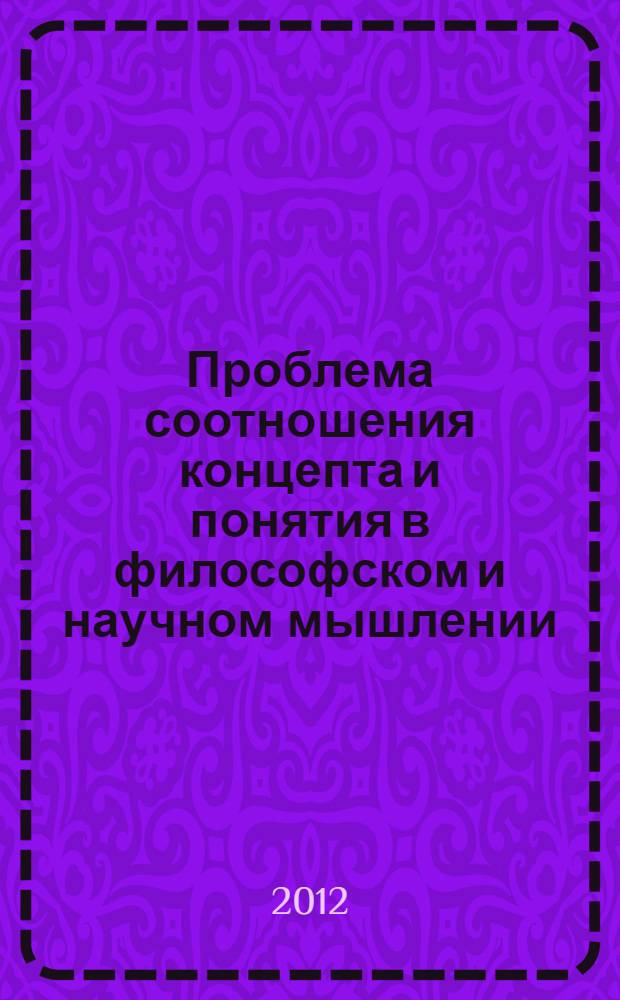 Проблема соотношения концепта и понятия в философском и научном мышлении : автореф. дис. на соиск. учен. степ. к. филос. н. : специальность 09.00.01 <Онтология и теория познания>