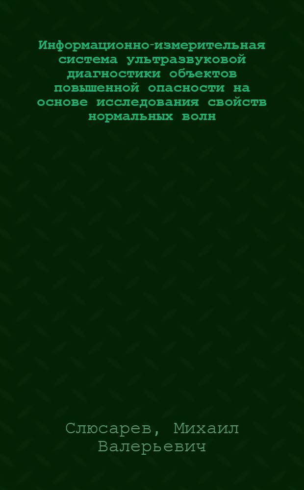 Информационно-измерительная система ультразвуковой диагностики объектов повышенной опасности на основе исследования свойств нормальных волн : автореф. дис. на соиск. учен. степ. к. т. н. : специальность 05.11.16 <Информационно-измерительные и управляющие системы по отраслям>