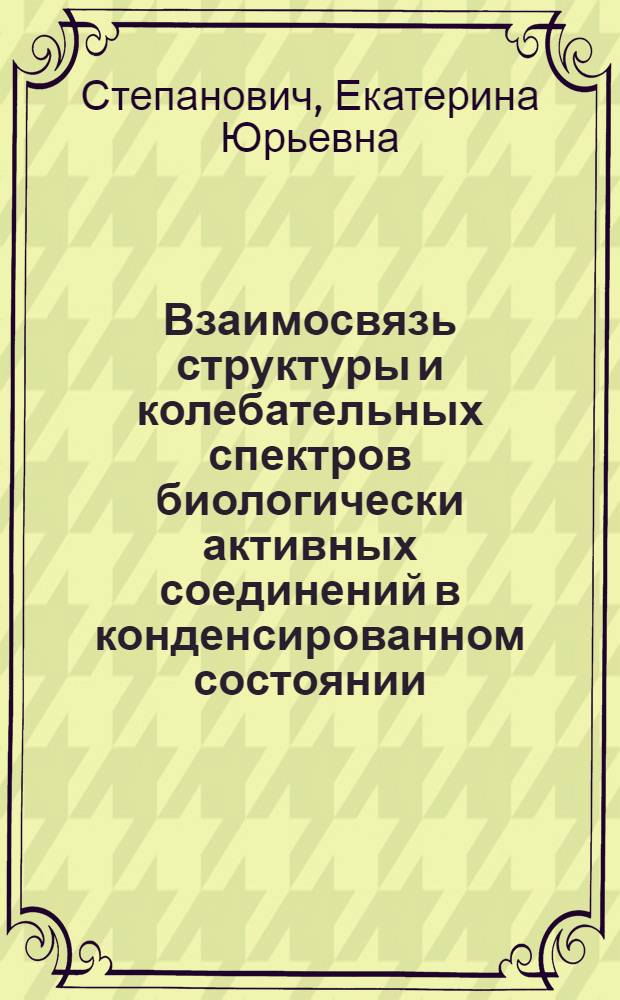 Взаимосвязь структуры и колебательных спектров биологически активных соединений в конденсированном состоянии : автореф. дис. на соиск. учен. степ. к. ф.-м. н. : специальность 01.04.07 <Физика конденсированного состояния>