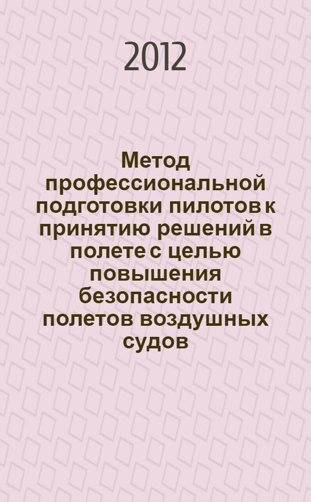 Метод профессиональной подготовки пилотов к принятию решений в полете с целью повышения безопасности полетов воздушных судов : автореф. дис. на соиск. учен. степ. к. т. н. : специальность 05.22.14 <Эксплуатация воздушного транспорта>