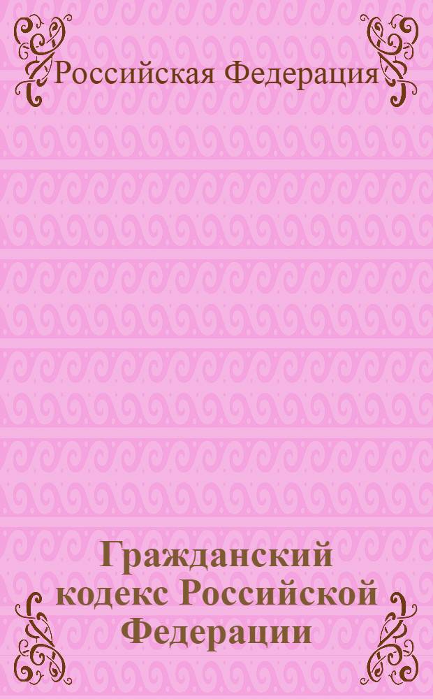 Гражданский кодекс Российской Федерации : части первая, вторая, третья и четвертая : текст с изменениями и дополнениями на 20 апреля 2013 года