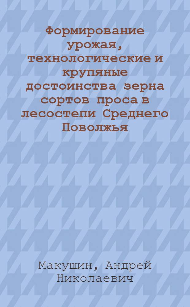 Формирование урожая, технологические и крупяные достоинства зерна сортов проса в лесостепи Среднего Поволжья : автореф. дис. на соиск. учен. степ. к. с.-х. н. : специальность 05.18.01 <Технология обработки, хранения и переработки злаковых, бобовых культур, крупяных продуктов, плодоовощной продукции и виноградарства> : специальность 06.01.01 <Общее земледелие>