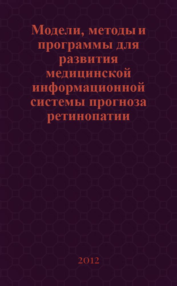 Модели, методы и программы для развития медицинской информационной системы прогноза ретинопатии : автореф. дис. на соиск. учен. степ. к. ф.-м. н. : специальность 05.13.18 <Математическое моделирование, численные методы и комплексы программ>