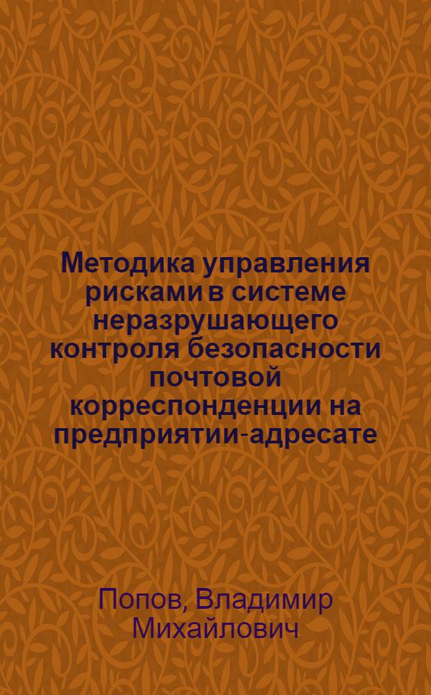 Методика управления рисками в системе неразрушающего контроля безопасности почтовой корреспонденции на предприятии-адресате : автореф. дис. на соиск. учен. степ. к. т. н. : специальность 05.13.19 <Методы и системы защиты информации, информационная безопасность>
