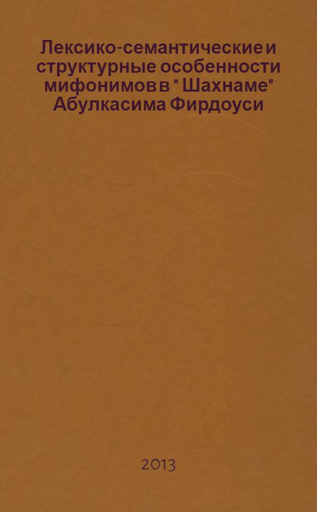 Лексико-семантические и структурные особенности мифонимов в " Шахнаме" Абулкасима Фирдоуси : автореферат диссертации на соискание ученой степени к.филол.н. : специальность 10.02.22