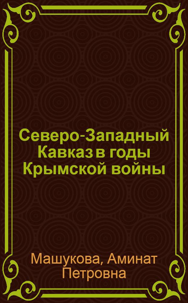 Северо-Западный Кавказ в годы Крымской войны (1853-1856) : автореф. дис. на соиск. учен. степ. к. ист. н. : специальность 07.00.02 <Отечественная история>