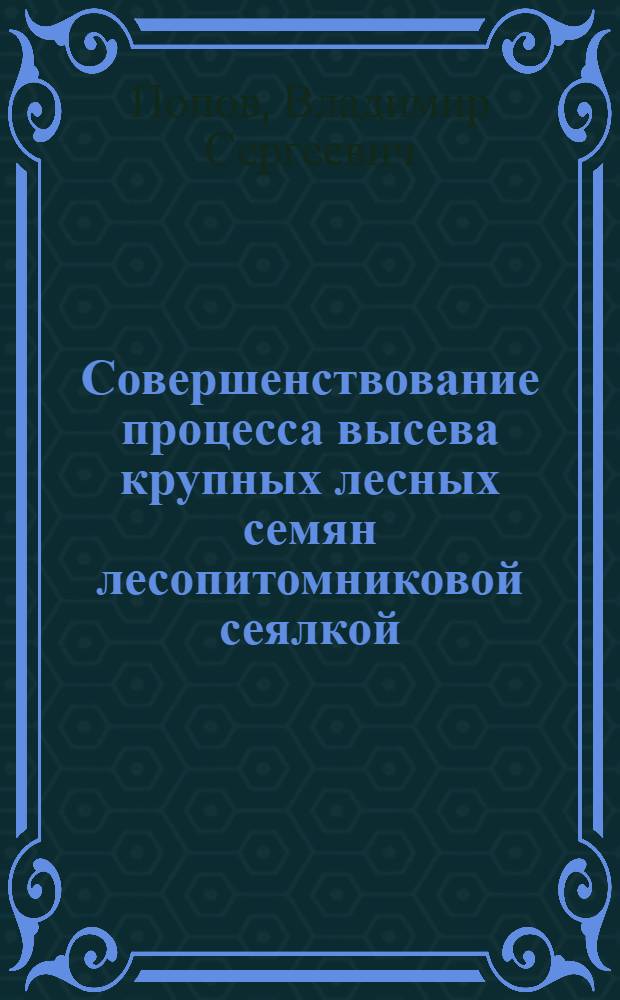 Совершенствование процесса высева крупных лесных семян лесопитомниковой сеялкой : автореф. дис. на соиск. учен. степ. к. т. н. : специальность 05.21.01 <Технология и машины лесозаготовок и лесного хозяйства>