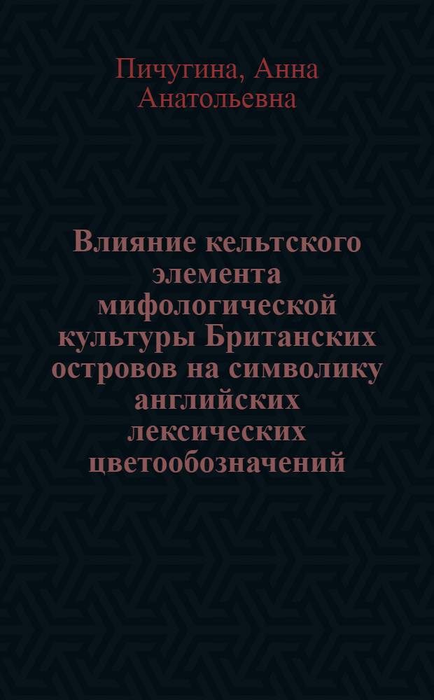 Влияние кельтского элемента мифологической культуры Британских островов на символику английских лексических цветообозначений : автореф. дис. на соиск. учен. степ. к. филол. н. : специальность 10.02.04 <Германские языки>