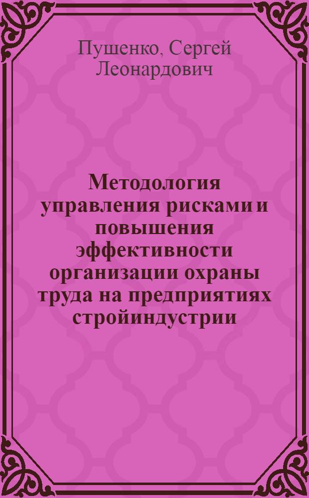 Методология управления рисками и повышения эффективности организации охраны труда на предприятиях стройиндустрии : автореф. дис. на соиск. учен. степ. д. т. н. : специальность 05.26.01 <Охрана труда по отраслям>