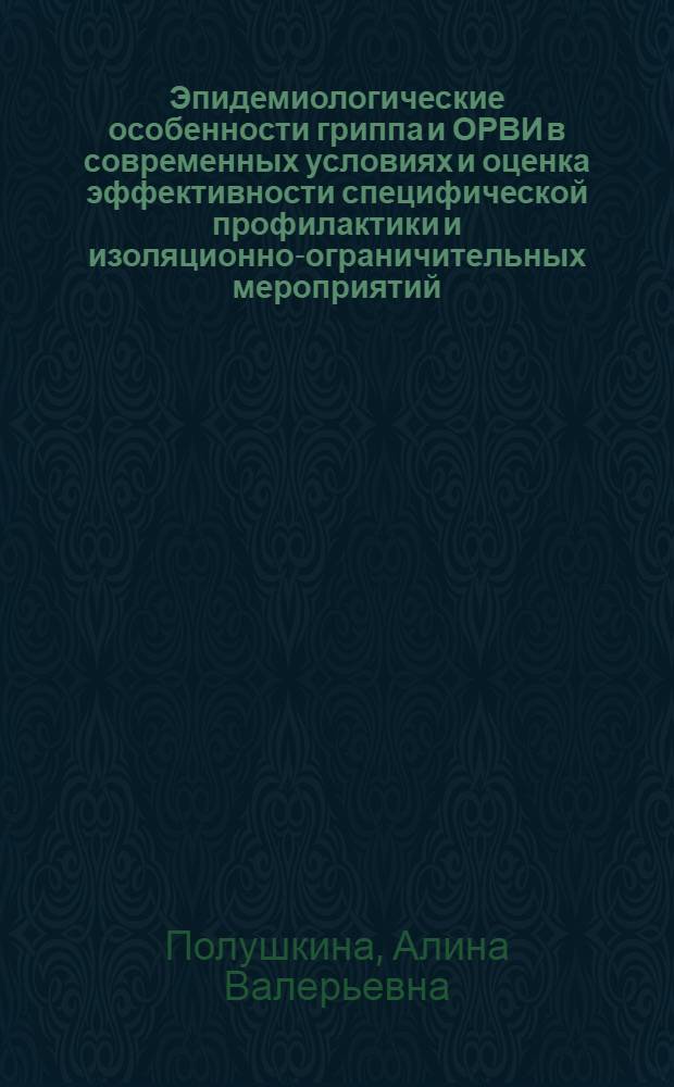 Эпидемиологические особенности гриппа и ОРВИ в современных условиях и оценка эффективности специфической профилактики и изоляционно-ограничительных мероприятий : автореф. дис. на соиск. учен. степ. к. м. н. : специальность 14.02.02 <Эпидемиология>