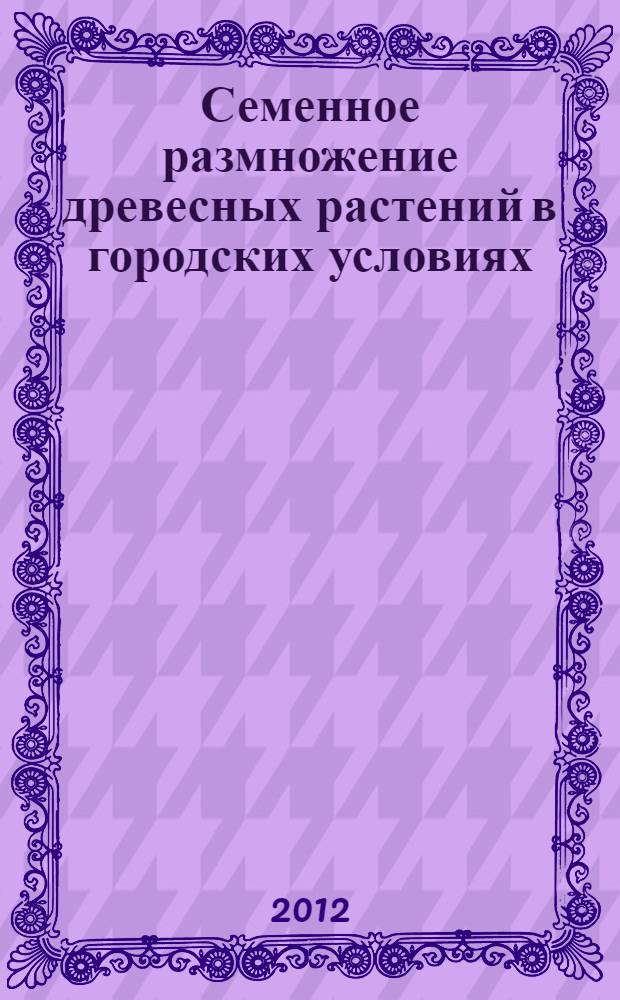Семенное размножение древесных растений в городских условиях : (на примере Санкт-Петербурга) : автореф. дис. на соиск. учен. степ. к. б. н. : специальность 03.02.01 <Ботаника>