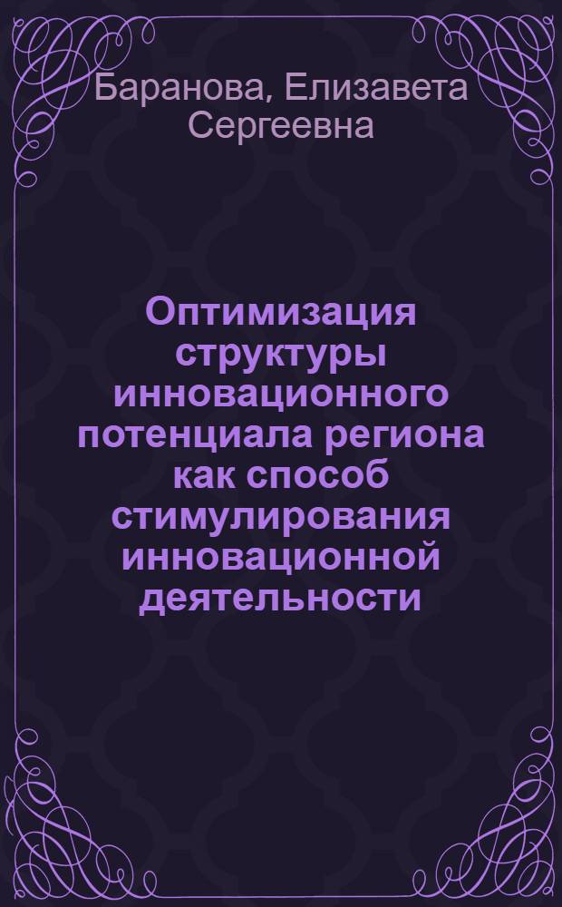 Оптимизация структуры инновационного потенциала региона как способ стимулирования инновационной деятельности : автореф. дис. на соиск. учен. степ. к. э. н. : специальность 08.00.05 <Экономика и управление народным хозяйством по отраслям и сферам деятельности>