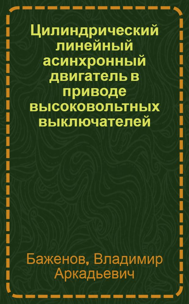 Цилиндрический линейный асинхронный двигатель в приводе высоковольтных выключателей : автореф. дис. на соиск. учен. степ. к. т. н. : специальность 05.20.02 <Электротехнологии и электрооборудование в сельском хозяйстве>
