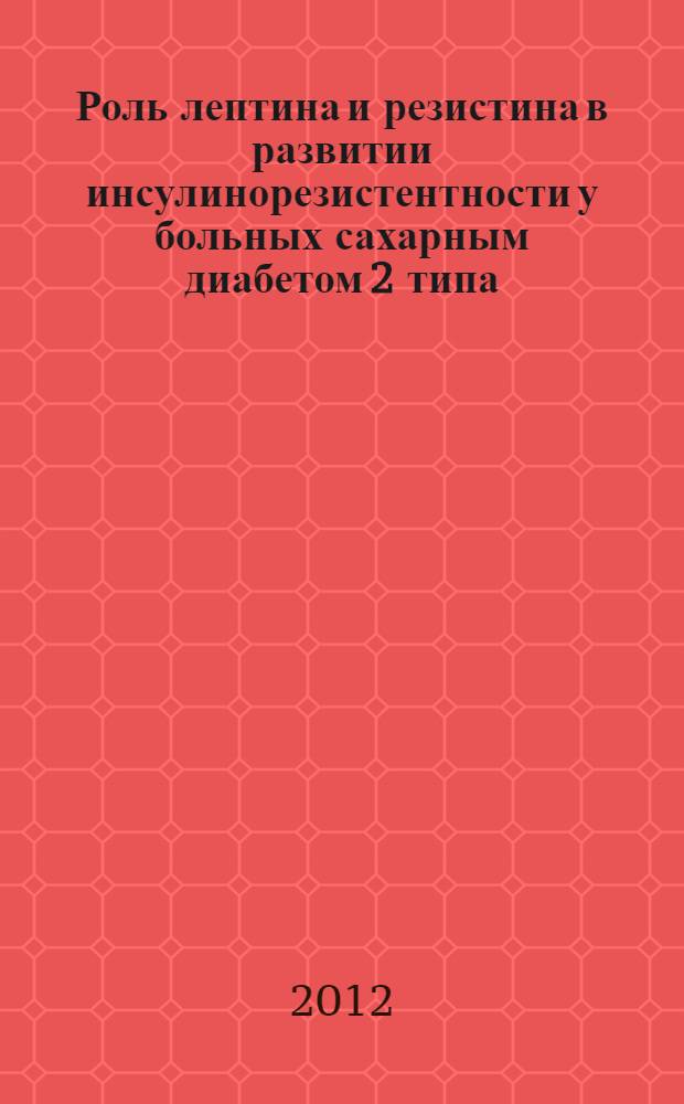 Роль лептина и резистина в развитии инсулинорезистентности у больных сахарным диабетом 2 типа : автореф. дис. на соиск. учен. степ. к. м. н. : специальность 14.01.02 <Эндокринология>
