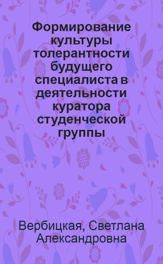 Формирование культуры толерантности будущего специалиста в деятельности куратора студенческой группы : автореф. дис. на соиск. учен. степ. к. п. н. : специальность 13.00.08 <Теория и методика профессионального образования>