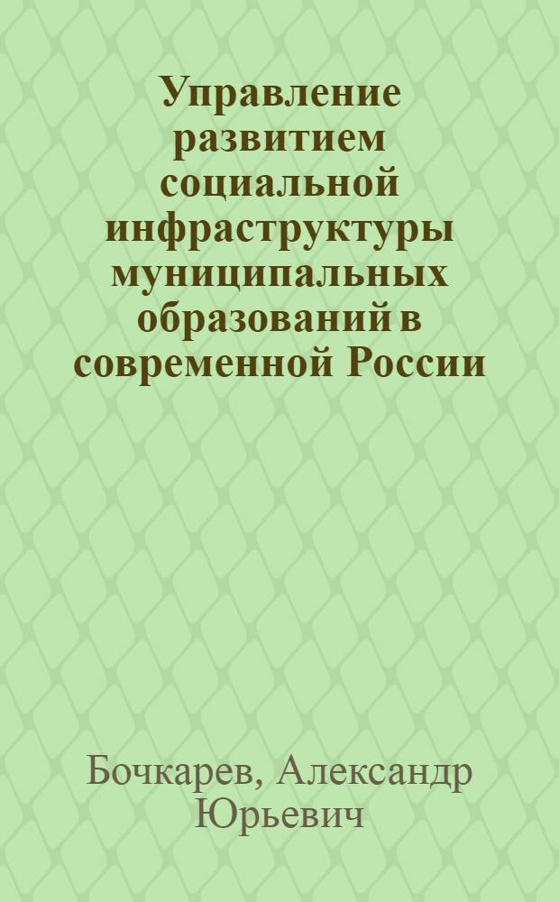 Управление развитием социальной инфраструктуры муниципальных образований в современной России : автореф. дис. на соиск. учен. степ. д. э. н. : специальность 08.00.05 <Экономика и управление народным хозяйством по отраслям и сферам деятельности>