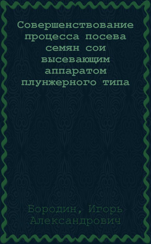 Совершенствование процесса посева семян сои высевающим аппаратом плунжерного типа : автореф. дис. на соиск. учен. степ. к. т. н. : специальность 05.20.01 <Технологии и средства механизации сельского хозяйства>