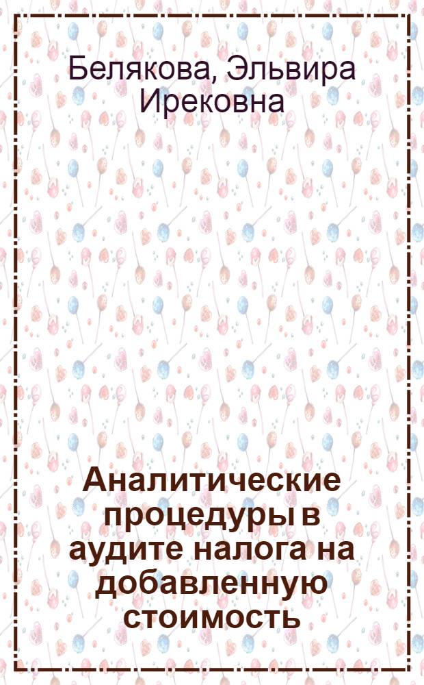 Аналитические процедуры в аудите налога на добавленную стоимость : автореф. дис. на соиск. учен. степ. к. э. н. : специальность 08.00.12 <Бухгалтерский учет, статистика>