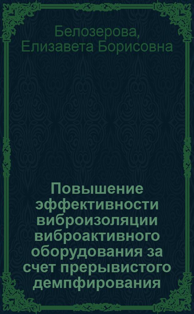 Повышение эффективности виброизоляции виброактивного оборудования за счет прерывистого демпфирования : автореф. дис. на соиск. учен. степ. к. т. н. : специальность 01.02.06 <Динамика, прочность машин, приборов и аппаратуры>