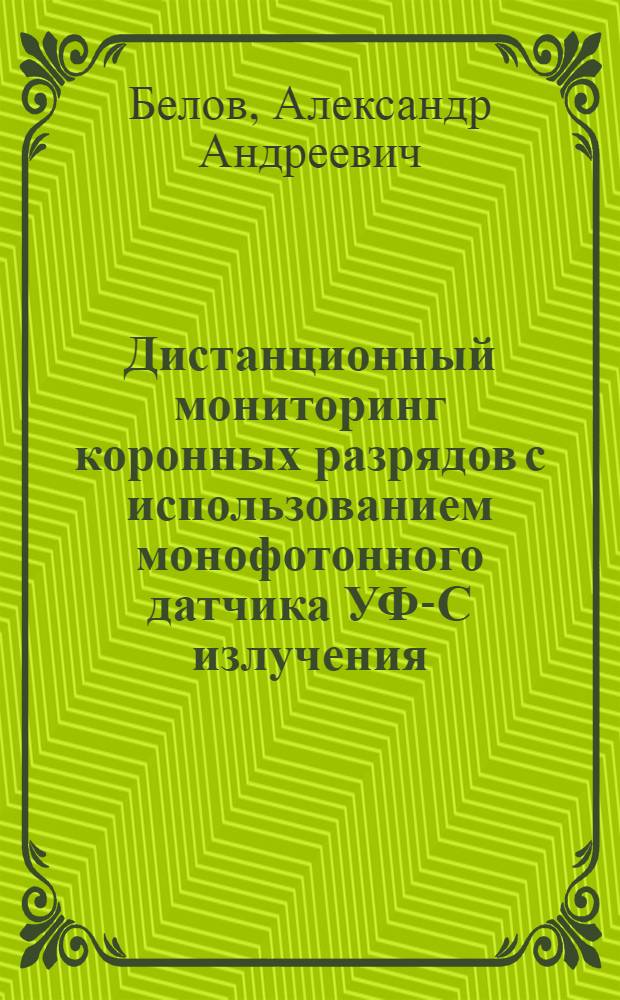 Дистанционный мониторинг коронных разрядов с использованием монофотонного датчика УФ-С излучения : автореф. дис. на соиск. учен. степ. к. т. н. : специальность 01.04.01 <Приборы и методы экспериментальной физики>