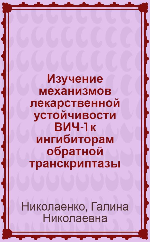 Изучение механизмов лекарственной устойчивости ВИЧ-1 к ингибиторам обратной транскриптазы : автореф. дис. на соиск. учен. степ. д. б. н. : специальность 03.01.03 <Молекулярная биология>