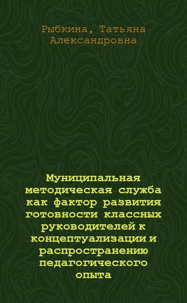 Муниципальная методическая служба как фактор развития готовности классных руководителей к концептуализации и распространению педагогического опыта : автореф. дис. на соиск. учен. степ. к. п. н. : специальность 13.00.08 <Теория и методика профессионального образования>