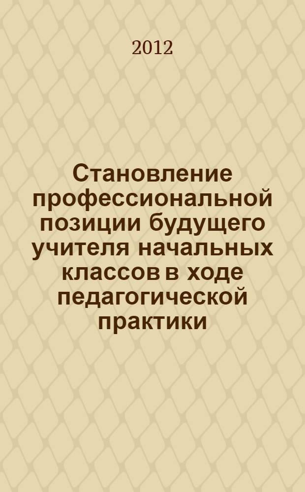 Становление профессиональной позиции будущего учителя начальных классов в ходе педагогической практики : автореф. дис. на соиск. учен. степ. к. п. н. : специальность 13.00.08 <Теория и методика профессионального образования>
