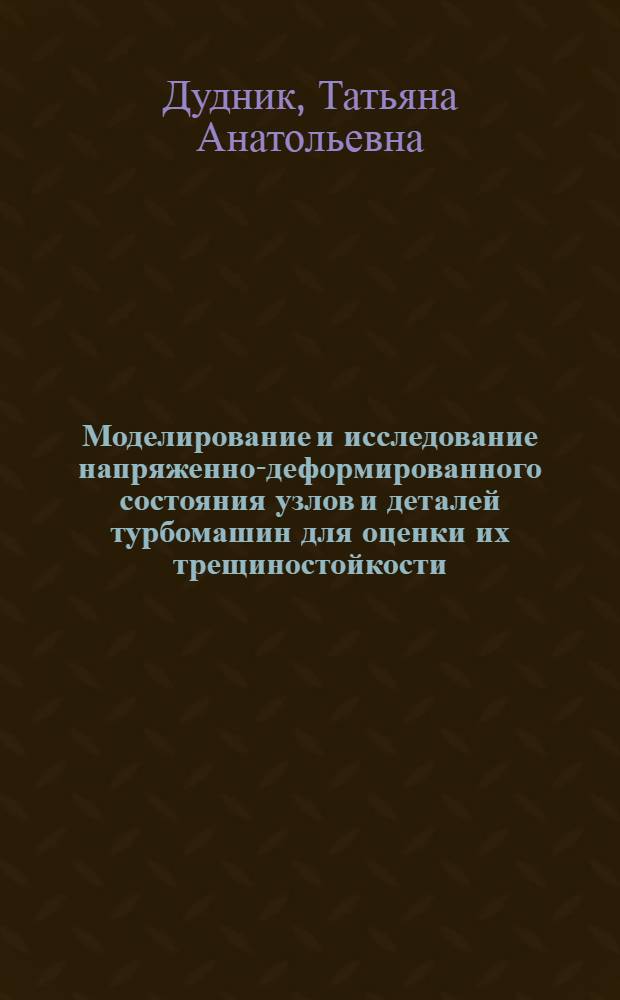 Моделирование и исследование напряженно-деформированного состояния узлов и деталей турбомашин для оценки их трещиностойкости : автореф. дис. на соиск. учен. степ. к. т. н. : специальность 05.04.12 <Турбомашины и комбинированные турбоустановки>
