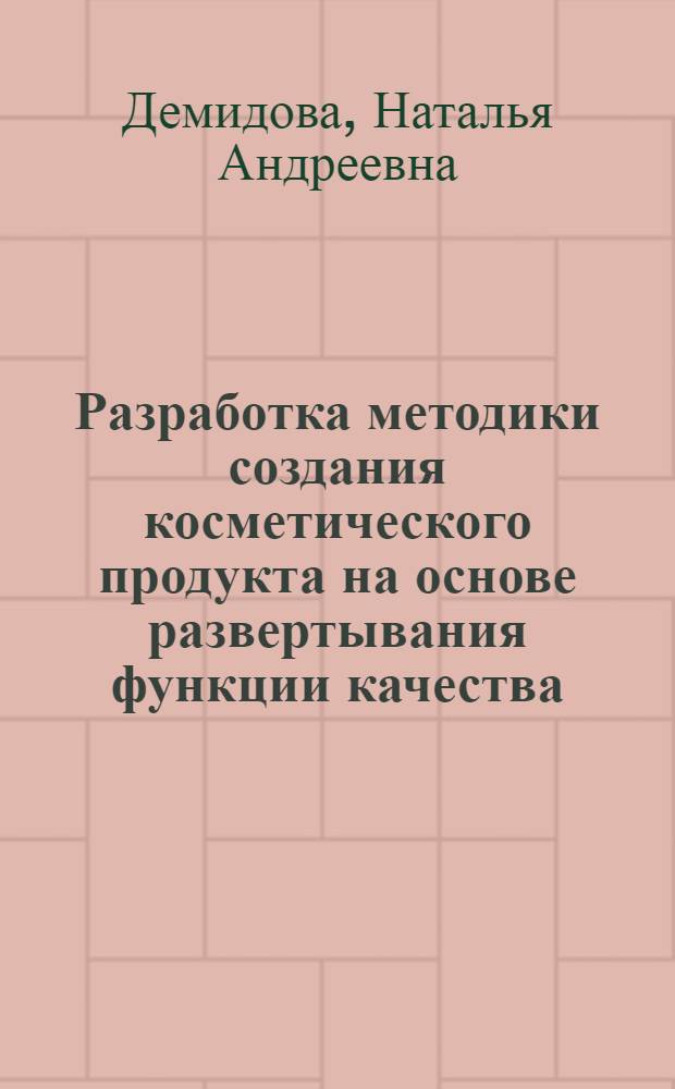 Разработка методики создания косметического продукта на основе развертывания функции качества : автореф. дис. на соиск. учен. степ. к. т. н. : специальность 05.02.23 <Стандартизация и управление качеством продукции>