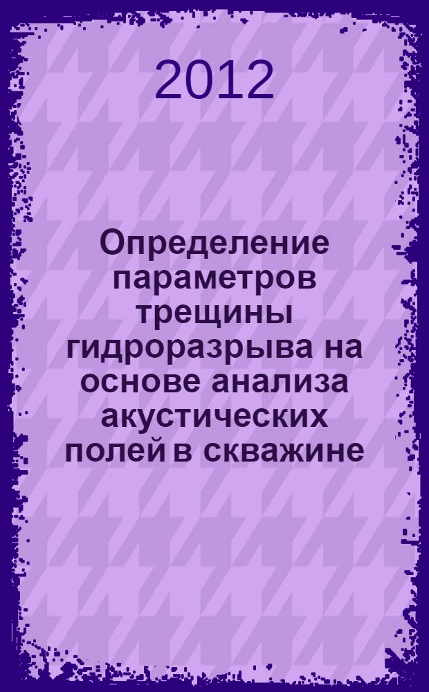 Определение параметров трещины гидроразрыва на основе анализа акустических полей в скважине : автореф. дис. на соиск. учен. степ. к. ф.-м. н. : специальность 01.04.06 <Акустика>