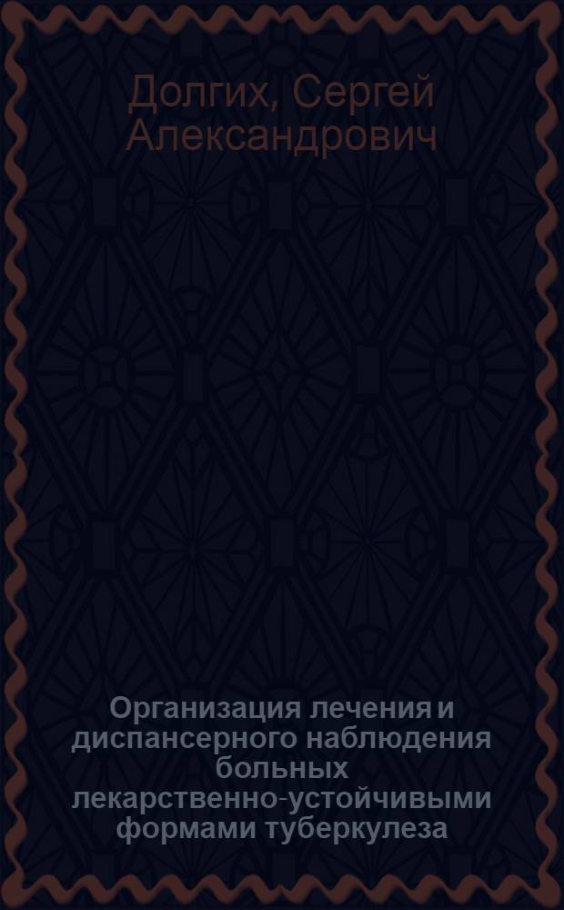 Организация лечения и диспансерного наблюдения больных лекарственно-устойчивыми формами туберкулеза : автореф. дис. на соиск. учен. степ. к. м. н. : специальность 14.02.03 <Общественное здоровье и здравоохранение> : специальность 14.01.16 <Фтизиатрия>