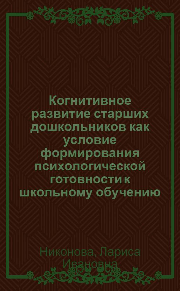 Когнитивное развитие старших дошкольников как условие формирования психологической готовности к школьному обучению : автореф. дис. на соиск. учен. степ. к. психол. н. : специальность 19.00.07 <Педагогическая психология>