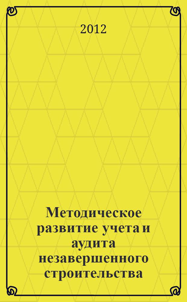 Методическое развитие учета и аудита незавершенного строительства : автореф. дис. на соиск. учен. степ. к. э. н. : специальность 08.00.12 <Бухгалтерский учет, статистика>