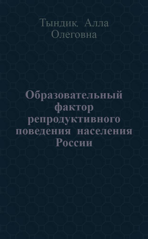 Образовательный фактор репродуктивного поведения населения России : автореф. дис. на соиск. учен. степ. к. э. н. : специальность 08.00.05 <Экономика и управление народным хозяйством по отраслям и сферам деятельности>