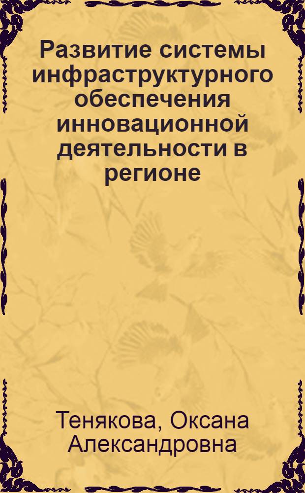 Развитие системы инфраструктурного обеспечения инновационной деятельности в регионе : автореф. дис. на соиск. учен. степ. к. э. н. : специальность 08.00.05 <Экономика и управление народным хозяйством по отраслям и сферам деятельности>