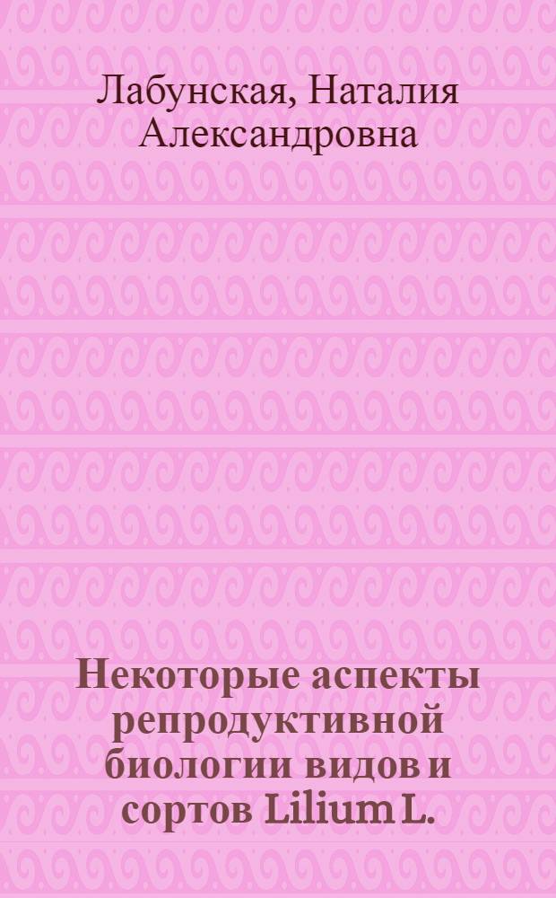 Некоторые аспекты репродуктивной биологии видов и сортов Lilium L. : полиплоидия, семенное размножение, пигменты околоцветников : автореф. дис. на соиск. учен. степ. к. б. н. : специальность 03.02.01 <Ботаника>